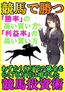 【無料で読める】競馬で勝つ！『勝率』の高い買い方『利益率』の高い買い方: わずか10万円の資金をある法則に基づいて6478万円にまで増やした魅惑の競馬投資