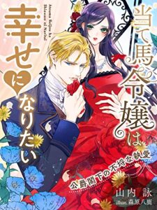 【無料で読める】当て馬令嬢は幸せになりたい～公爵閣下の不埒な執愛～ (夢中文庫プランセ)