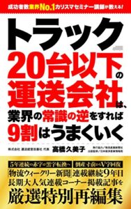 【無料で読める】トラック２０台以下の運送会社は、業界の常識の逆をすれば９割はうまくいく 運送会社の経営改善シリーズ