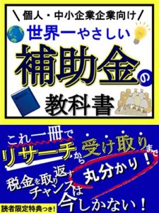【無料で読める】【個人、中小企業向け】世界一やさしい補助金の教科書【助成金】【受け取り方】: これ一冊で「リサーチ」から「受け取り」まで丸わかり！