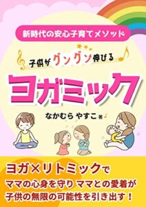 【無料で読める】子供がグングン伸びるヨガミック: ヨガ×リトミックでママの心身を守りママとの愛着が子供の無限の可能性を引き出す！