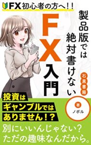 【無料で読める】FX初心者の方へ！！製品版では絶対書けないFX入門: ～それでも退場はしない！～ (石黒書籍)