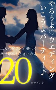 【無料で読める】やろうよウエディング✨いこうよパーティー🎶: 2人もゲストも楽しく幸せな一時になる20のポイント