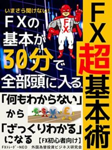 【無料で読める】ＦＸ超基本術: いまさら聞けないFXの基本が30分で全部頭に入るFXビギナー入門書【2022年最新版】【経済学】【投資】【外国為替】