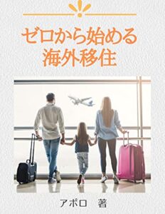 ゼロから始める海外移住: 海外移住・海外就職バイブルベトナム・シンガポール・カナダの3か国に移住し海外在住歴10年以上の筆者が教えるゼロから海外進出し夢の海外生活を実現する方法