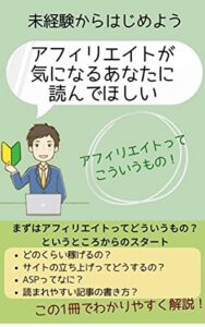 【無料で読める】未経験からはじめようアフィリエイトが気になるあなたに読んでほしい: アフィリエイトってこういうもの！