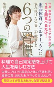 【無料で読める】仕事・家事を両立するママのための 1日3回食べるだけ！ 虚弱体質、アレルギー、うつに悩み続けた栄養士が激変した６つの習慣: 料理で自己肯定感を上げて人生を楽しむ方法