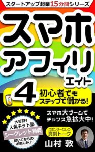 【無料で読める】スマホ アフィリエイト 初心者でも4ステップで儲かる！ スマホ大ブームでチャンス急拡大中！: スタートアップ起業塾「ソクラテス」 15分間シリーズ (スタートアップ起業塾「ソクラテス」ブックス)