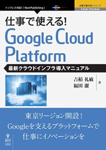 【無料で読める】仕事で使える！Google Cloud Platform 最新クラウドインフラ導入マニュアル (仕事で使える！シリーズ（NextPublishing）)