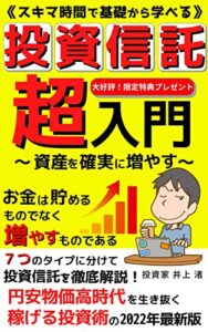 【無料で読める】《スキマ時間で基礎から学べる》投資信託超入門: ７つのタイプに分けて投資信託を徹底解析！円安物価高時代を生き抜く稼げる投資術の2022年最新版【投資信託】【つみたてNISA】【インデックス投資】