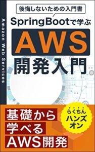 【無料で読める】SpringBootで学ぶAWS開発入門: 後悔しないための入門書：基礎から学べるAWS開発：らくちんハンズオン (JavaのSpringBootによるAWSの開発)