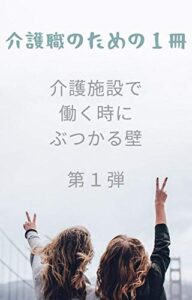 【無料で読める】【介護職のための１冊】介護施設で働くときに必ずぶつかる４つの壁を乗り越える方法: 介護施設での仕事をストレス少なく続けたい方にむけた１冊