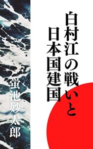 【無料で読める】白村江の戦いと日本国建国 古代史 (感謝堂文庫)