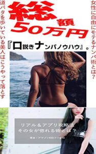 【無料で読める】女性に自由にモテるナンパ術とは？道バタを歩いている美人はこうやって落とす！リアル＆ペアーズの手法も伝授！総額50万円かけた口説きノウハウを大公開！