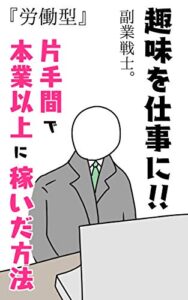 【無料で読める】【実績作りに！趣味を仕事に！】片手間で本業以上に稼いだ方法（労働型）『起業家、フリーランス、クリエイター、個人事業主、ネットビジネス』