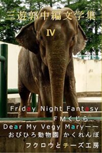 【無料で読める】三遊郭中編文学集Ⅳ: Friday Night Fantasy ＦＭくじらDear My Vegy Maryーーおびひろ動物園 かくれんぼフクロウとチーズ工房
