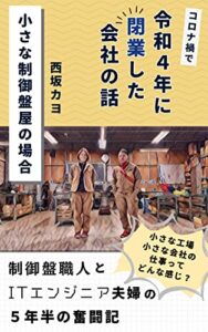 【無料で読める】コロナ禍で令和４年に閉業した会社の話：小さな制御盤屋の場合: 非親族継承で制御盤屋を継いだ夫と ITエンジニアから転職した妻の、閉業までの５年半