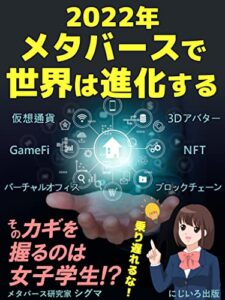 【無料で読める】2022年メタバースで世界は進化する: 人類は仮想空間での生活を手に入れるのか？そのカギを握るのは女子学生!?【NFT】【ブロックチェーン】【仮想通貨】【GameFi】