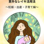 【無料で読める】こんな役立ち方もある！意外なレイキ活用法－妊娠・出産・子育て編ー