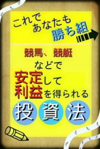 【無料で読める】これで勝ち組競馬、競艇などで安定して利益を得られる投資法