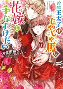 【無料で読める】冷酷王太子はじゃじゃ馬な花嫁を手なずけたい (ベリーズ文庫)