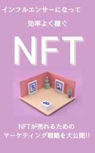 【無料で読める】インフルエンサーになって効率よく稼ぐNFT：NFTが売れるためのマーケティング戦略を大公開!!