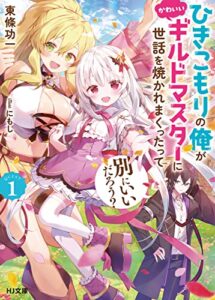 【無料で読める】【電子版限定特典付き】ひきこもりの俺がかわいいギルドマスターに世話を焼かれまくったって別にいいだろう？1 (HJ文庫)