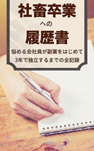 社畜卒業への履歴書: 悩める会社員が副業をはじめて３年で独立するまでの全記録