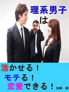 【無料で読める】理系男子は活かせる！モテる！恋愛できる！: ～婚活パーティー参加３０回の著者が語る成功への道～