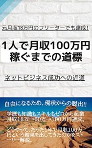 【無料で読める】元月収18万円のフリーターでも達成！ 1人で月収100万円稼ぐまでの道標: ネットビジネス成功への近道