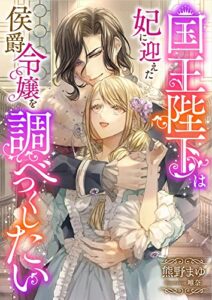 【無料で読める】国王陛下は妃に迎えた侯爵令嬢を調べつくしたい (こはく文庫)