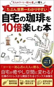 【無料で読める】たぶん世界一わかりやすい【自宅の珈琲を１０倍楽しむ本】: 大人のコーヒー初心者に贈る「リモートワーク」「サラリーマン」「ストレス解消」