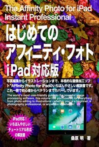 【無料で読める】はじめてのアフィニティフォトiPad対応版: 写真編集からイラストレーションまで、本格的な画像加工ソフト”Affinity Photo for iPadのいちばんやさしい解説書です。これ一冊で初心者からベテランまでカバーしています。
