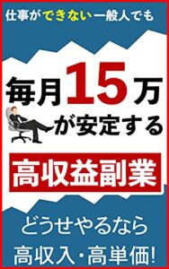 【無料で読める】仕事ができない一般人でも毎月１５万円が安定する高収益副業
