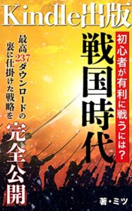 【無料で読める】Kindle出版戦国時代 初心者が有利に戦うには？: 最高２３７ダウンロードの裏に仕掛けた戦略を完全公開！Kindle出版に役立つ戦国武将の名言１０選！