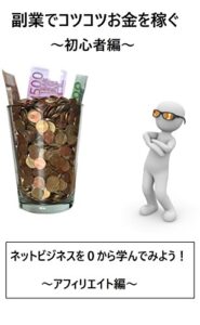 【無料で読める】副業でコツコツお金を稼ぐ～初心者編～: ネットビジネスを０から学んでみよう！～アフィリエイト編～ (翔太)