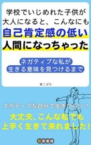 【無料で読める】学校でいじめれた子供が大人になると、こんなにも自己肯定感の低い人間になっちゃった: 〜ネガティブな私が生きる意味を見つけるまで〜 (石黒書籍)