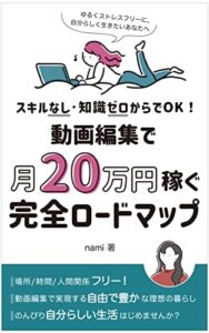 スキルなし・知識ゼロからでOK！動画編集で月20万円稼ぐ、完全ロードマップ: ゆるくストレスフリーに、自分らしく生きたいあなたへ