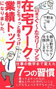 45歳のぐ～たらリーマンが在宅ワークで周りとちょっと差をつけ、業績トップになりました。【読者限定特典付き】: 仕事の数字まで変えた７つの習慣