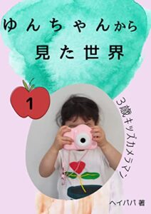 【無料で読める】ゆんちゃんから見た世界: 3歳キッズカメラマン
