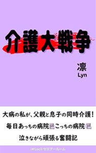 【無料で読める】介護大戦争: 大病の私が、父親と息子の同時介護！毎日、あっちの病院、こっちの病院・・・泣きながら頑張る奮闘記 (i＊Laciiセミナールーム)