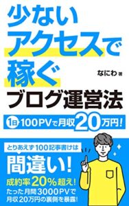 【無料で読める】少ないアクセスで稼ぐブログ運営法: 1日100PVで月収20万円は可能です 初心者からのアフィリエイト攻略本