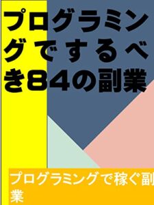 【無料で読める】プログラミングでするべき84の副業: プログラミングで稼ぐ副業 カズくん副業シリーズ (カズくん出版)