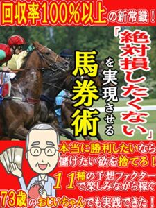 【無料で読める】７３歳のおじいちゃんでもできた「絶対損したくない」を実現させる馬券術：年間回収率１００％以上の新常識【競馬】【初心者】