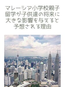 【無料で読める】マレーシア小学校親子留学が子供達の将来に大きな影響を与えると予想される理由