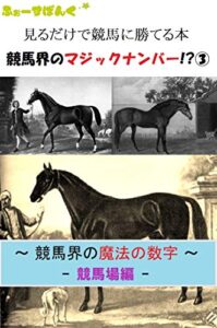 【無料で読める】見るだけで競馬に勝てる本競馬界のマジックナンバー！？③: ～ 競馬界の魔法の数字 -競馬場編-～ 競馬を楽しんで勝つ本