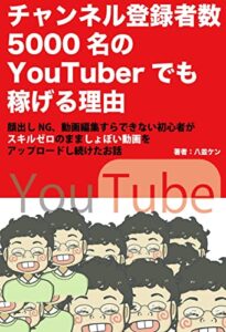 チャンネル登録者数5,000名のYouTuberでも稼げる理由: サムネイルなんか関係ない動画編集なんか必要ない顔出しゼロでもイケる