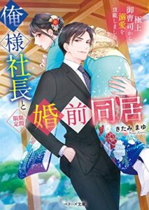 【無料で読める】俺様社長と<期間限定>婚前同居～極上御曹司から溺愛を頂戴しました～ (ベリーズ文庫)