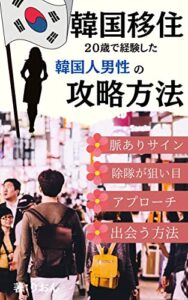 【無料で読める】韓国人男性の攻略方法｜２０歳で移住してわかった韓国人男性の全貌！日本人女性のアプローチの仕方や出会う方法