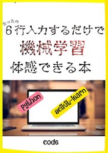 【無料で読める】たったの６行で機械学習体感できる本python: まずは機械学習を体験してみよう。 (code)